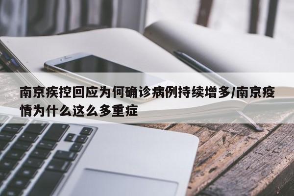 南京疾控回应为何确诊病例持续增多/南京疫情为什么这么多重症