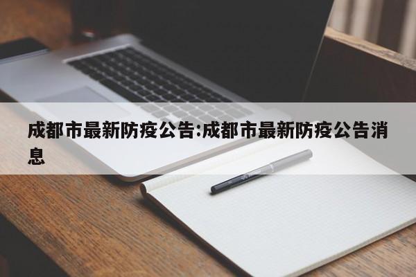 成都市最新防疫公告:成都市最新防疫公告消息