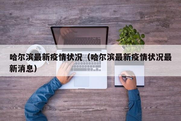 哈尔滨最新疫情状况(哈尔滨最新疫情状况最新消息)