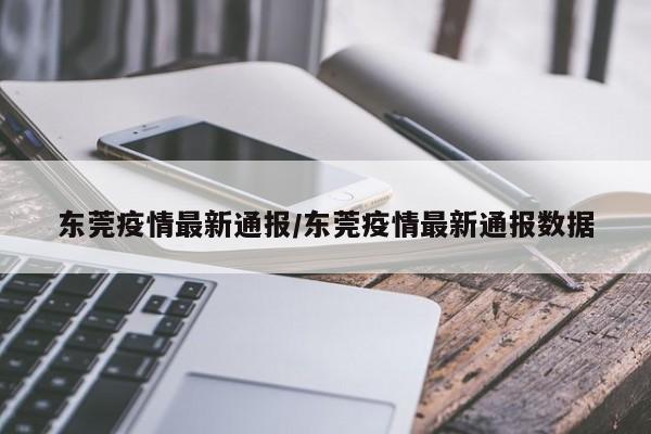 东莞疫情最新通报/东莞疫情最新通报数据