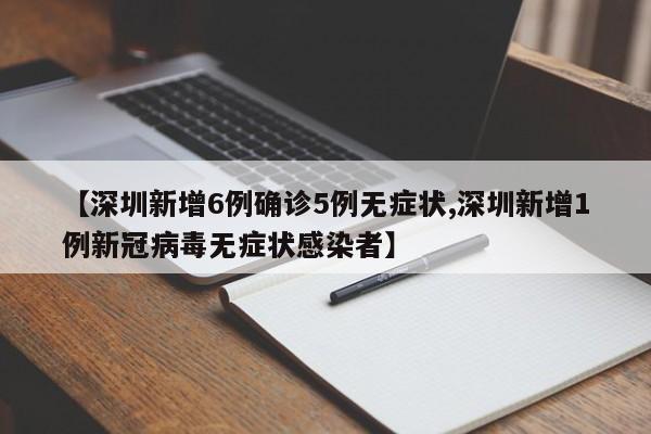 【深圳新增6例确诊5例无症状,深圳新增1例新冠病毒无症状感染者】