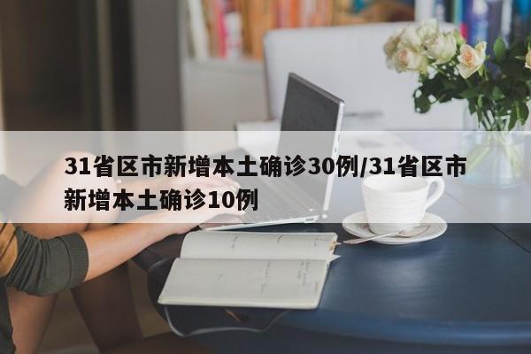 31省区市新增本土确诊30例/31省区市新增本土确诊10例