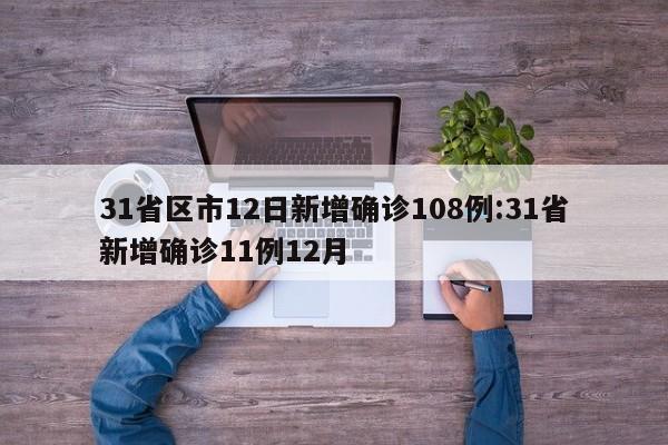 31省区市12日新增确诊108例:31省新增确诊11例12月
