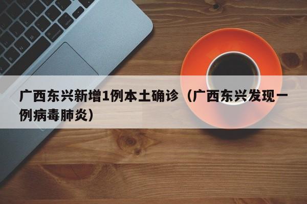 广西东兴新增1例本土确诊(广西东兴发现一例病毒肺炎)