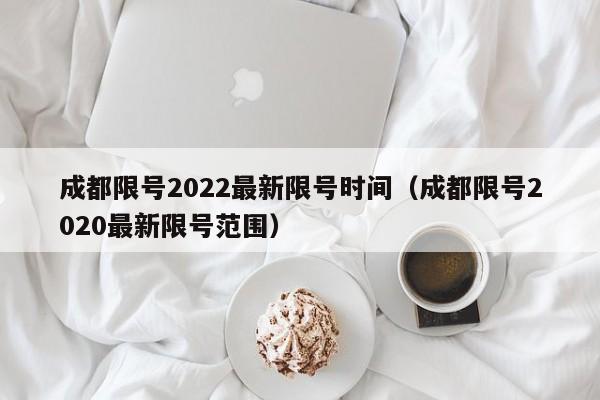 成都限号2022最新限号时间(成都限号2020最新限号范围)