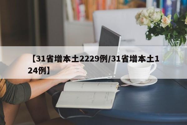 【31省增本土2229例/31省增本土124例】