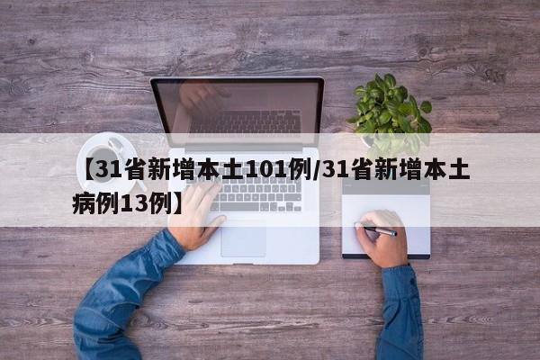 【31省新增本土101例/31省新增本土病例13例】