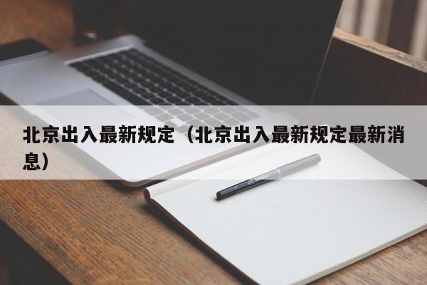 北京出入最新规定(北京出入最新规定最新消息)