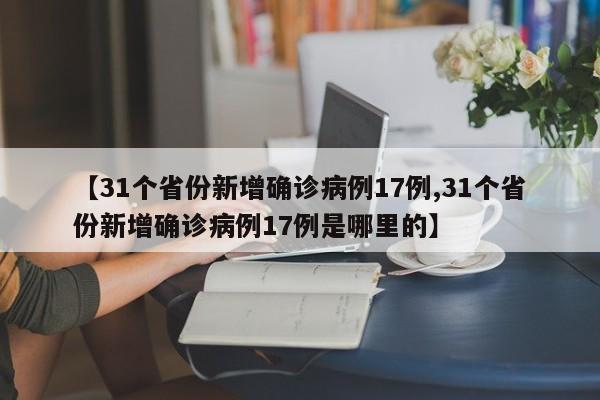 【31个省份新增确诊病例17例,31个省份新增确诊病例17例是哪里的】