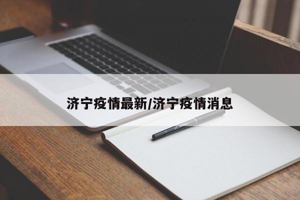 济宁疫情最新/济宁疫情消息