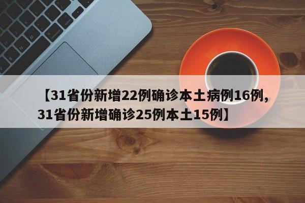 【31省份新增22例确诊本土病例16例,31省份新增确诊25例本土15例】