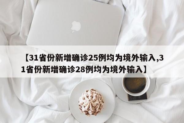 【31省份新增确诊25例均为境外输入,31省份新增确诊28例均为境外输入】