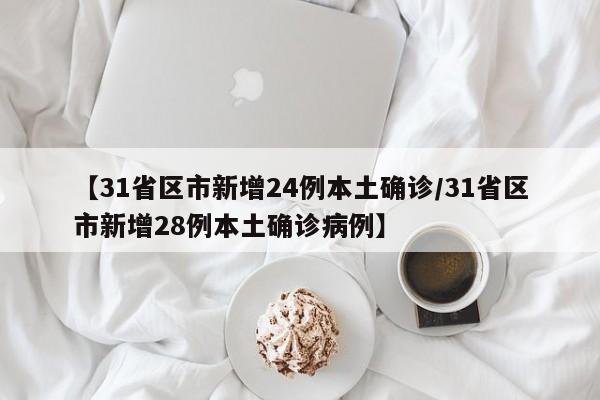 【31省区市新增24例本土确诊/31省区市新增28例本土确诊病例】