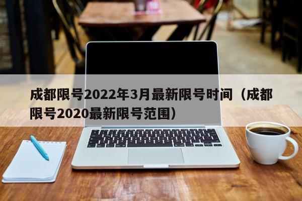 成都限号2022年3月最新限号时间(成都限号2020最新限号范围)