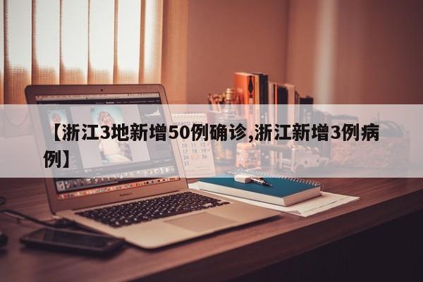 【浙江3地新增50例确诊,浙江新增3例病例】