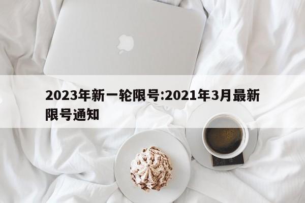 2023年新一轮限号:2021年3月最新限号通知