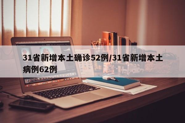 31省新增本土确诊52例/31省新增本土病例62例