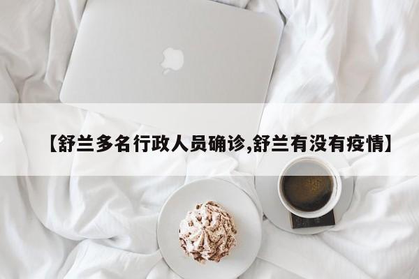 【舒兰多名行政人员确诊,舒兰有没有疫情】