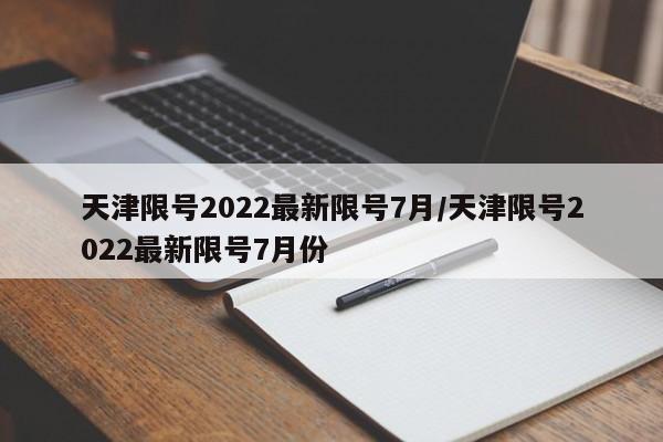天津限号2022最新限号7月/天津限号2022最新限号7月份
