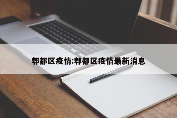郫都区疫情:郫都区疫情最新消息