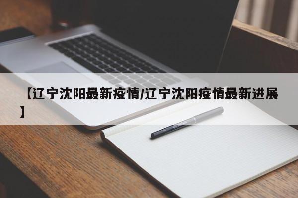 【辽宁沈阳最新疫情/辽宁沈阳疫情最新进展】